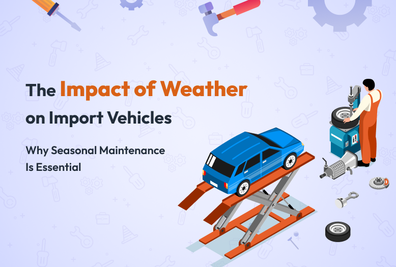 The Impact of Weather on Import Vehicles: Why Seasonal Maintenance Is Essential